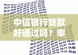 中信银行贷款好通过吗？审批条件全解析+避坑指南