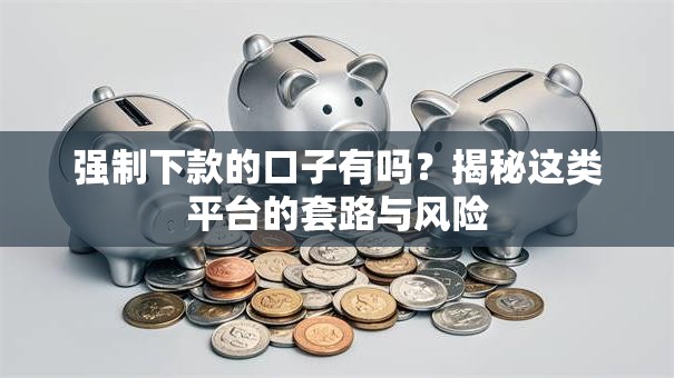 强制下款的口子有吗？揭秘这类平台的套路与风险