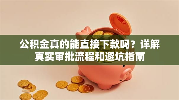 公积金真的能直接下款吗?详解真实审批流程和避坑指南 公积金真的能直接下款吗?详解真实审批流程和避坑指南