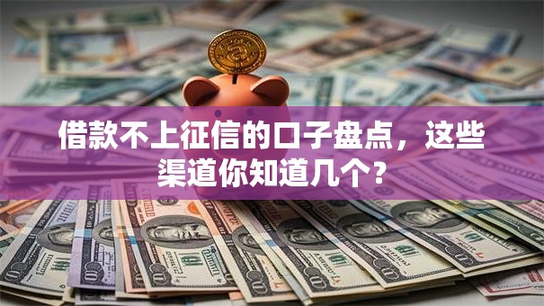 借款不上征信的口子盘点，这些渠道你知道几个？