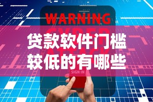 贷款软件门槛较低的有哪些？这几款靠谱产品值得试试
