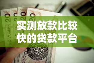 实测放款比较快的贷款平台有哪些？这些靠谱渠道值得收藏