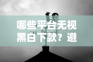 哪些平台无视黑白下款？避坑指南+靠谱推荐一网打尽