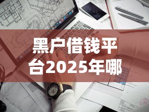 黑户借钱平台2025年哪家最好下款？靠谱推荐+避坑指南