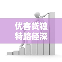 优客贷独特路径深度解析：创新贷款方案如何提升用户体验？