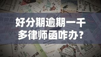 好分期逾期一千多律师函咋办？这些应对方法必须了解