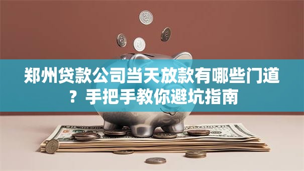 郑州贷款公司当天放款有哪些门道？手把手教你避坑指南