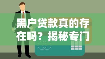 黑户贷款真的存在吗?揭秘专门给黑户放款的平台申请技巧 黑户贷款真的存在吗?揭秘专门给黑户放款的平台申请技巧