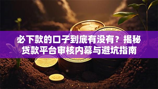 必下款的口子到底有没有？揭秘贷款平台审核内幕与避坑指南