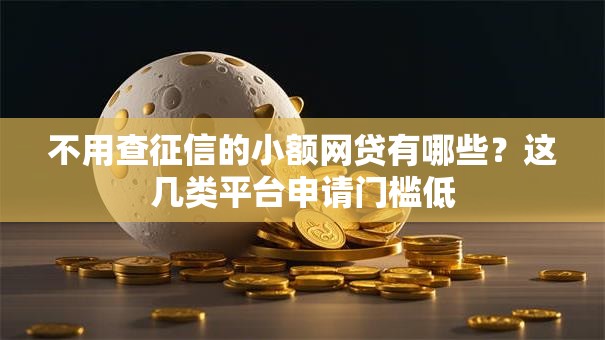 不用查征信的小额网贷有哪些？这几类平台申请门槛低