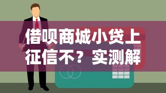 借呗商城小贷上征信不？实测解析贷款记录对征信影响