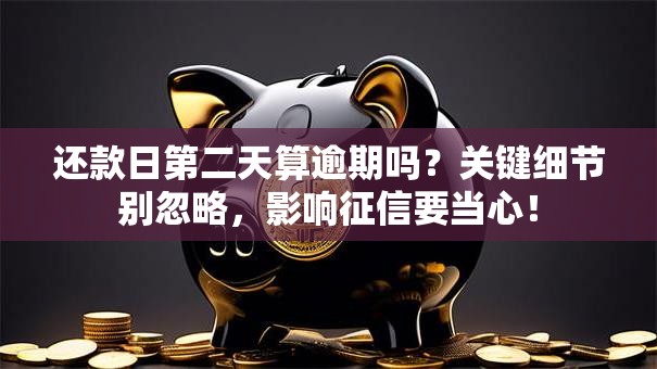 还款日第二天算逾期吗？关键细节别忽略，影响征信要当心！