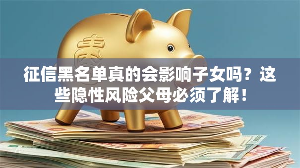 征信黑名单真的会影响子女吗？这些隐性风险父母必须了解！