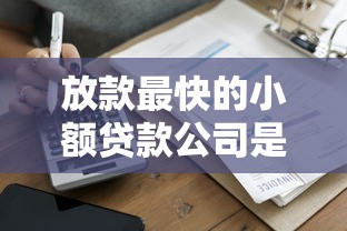 放款最快的小额贷款公司是哪家?这5家审批快到账更稳 放款最快的小额贷款公司是哪家?这5家审批快到账更稳
