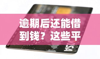 逾期后还能借到钱？这些平台或许能帮你解决难题