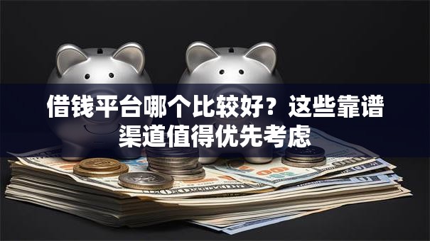 借钱平台哪个比较好？这些靠谱渠道值得优先考虑
