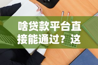 啥贷款平台直接能通过？这几招帮你快速匹配靠谱渠道