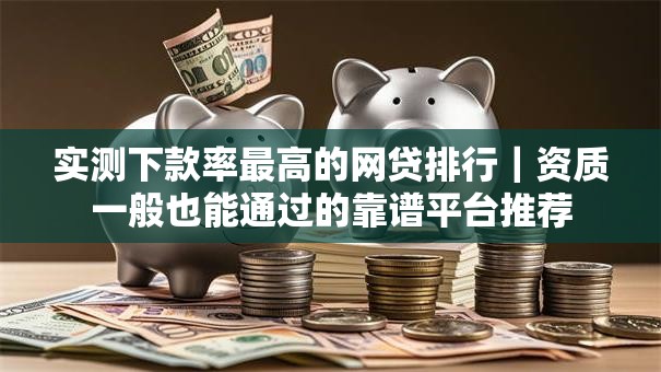 实测下款率最高的网贷排行｜资质一般也能通过的靠谱平台推荐