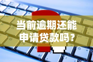 当前逾期还能申请贷款吗？这些途径或许能帮到你