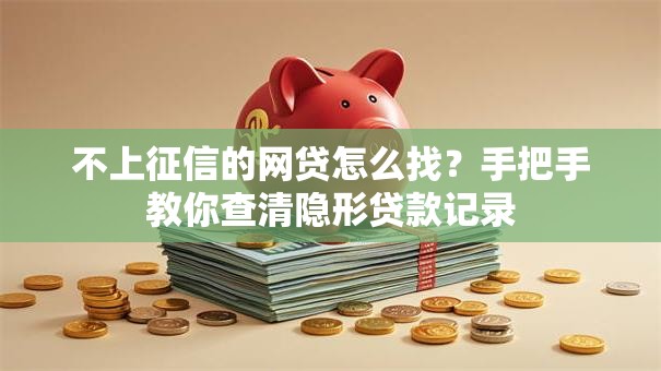 不上征信的网贷怎么找？手把手教你查清隐形贷款记录