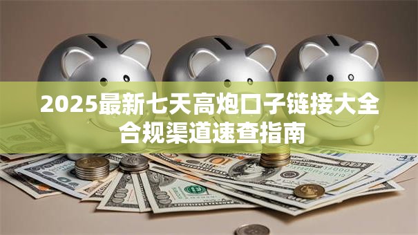 2025最新七天高炮口子链接大全 合规渠道速查指南