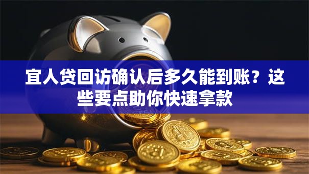 宜人贷回访确认后多久能到账？这些要点助你快速拿款