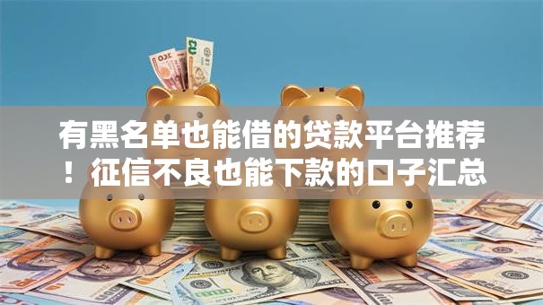 有黑名单也能借的贷款平台推荐！征信不良也能下款的口子汇总