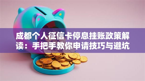 成都个人征信卡停息挂账政策解读：手把手教你申请技巧与避坑指南