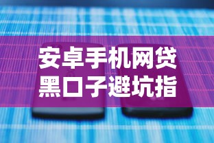 安卓手机网贷黑口子避坑指南：这些套路千万别踩雷