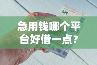 急用钱哪个平台好借一点？这5个渠道门槛低、放款快！