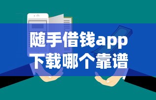 随手借钱app下载哪个靠谱？这5大避坑指南必须收藏！