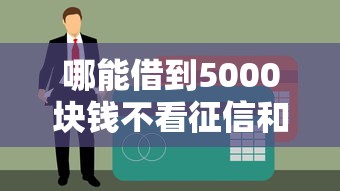 哪能借到5000块钱不看征信和逾期记录？试试这几个靠谱渠道