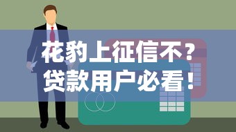 花豹上征信不？贷款用户必看！征信影响全解析