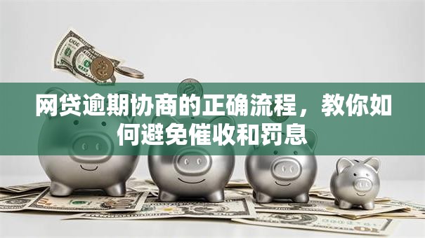 网贷逾期协商的正确流程，教你如何避免催收和罚息