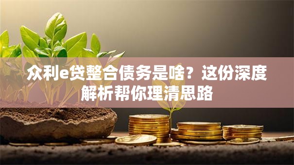 众利e贷整合债务是啥？这份深度解析帮你理清思路
