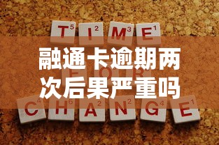 融通卡逾期两次后果严重吗？逾期处理技巧全解析