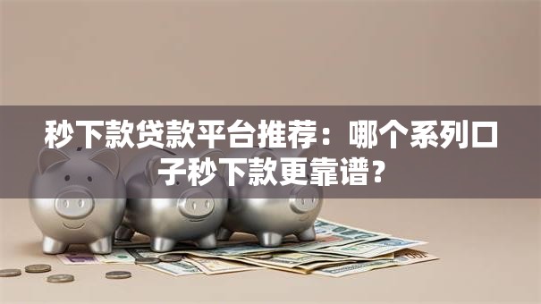 秒下款贷款平台推荐：哪个系列口子秒下款更靠谱？