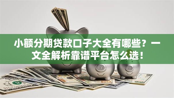小额分期贷款口子大全有哪些？一文全解析靠谱平台怎么选！