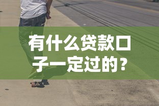 有什么贷款口子一定过的？这5个避坑技巧让你少走弯路