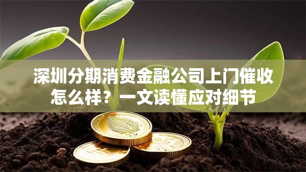 深圳分期消费金融公司上门催收怎么样？一文读懂应对细节