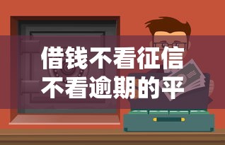 借钱不看征信不看逾期的平台有哪些？这些渠道或许能帮到你
