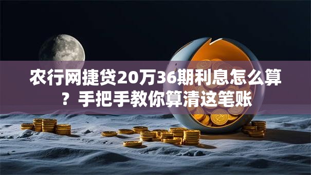 农行网捷贷20万36期利息怎么算？手把手教你算清这笔账