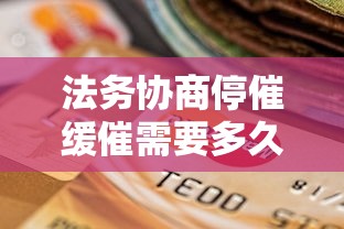 法务协商停催缓催需要多久？贷款逾期处理流程全解析