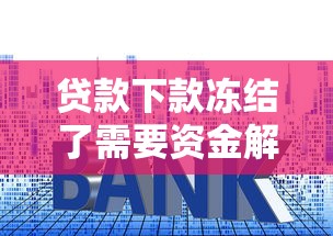 贷款下款冻结了需要资金解冻吗？真实案例揭露套路
