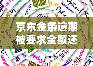 京东金条逾期被要求全额还款怎么办？协商技巧与应对策略