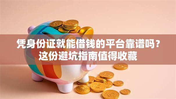 凭身份证就能借钱的平台靠谱吗？这份避坑指南值得收藏