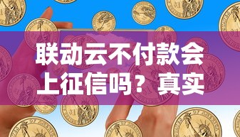 联动云不付款会上征信吗？真实后果+应对方案解析