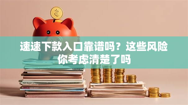 速速下款入口靠谱吗？这些风险你考虑清楚了吗