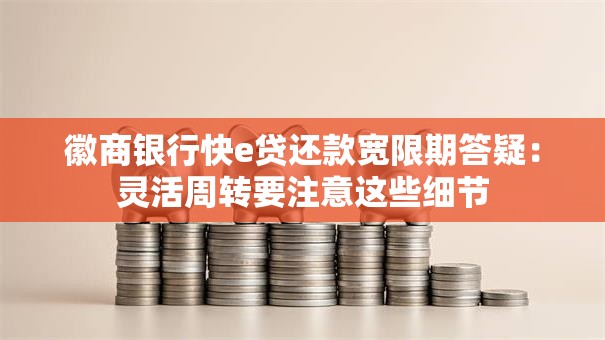 徽商银行快e贷还款宽限期答疑：灵活周转要注意这些细节