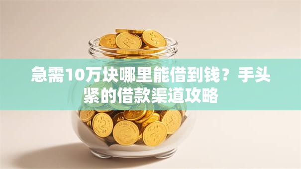急需10万块哪里能借到钱？手头紧的借款渠道攻略